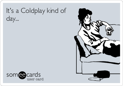 It's a Coldplay kind of
day...