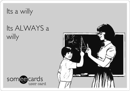 Its a willy

Its ALWAYS a
willy       