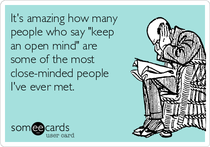 It's amazing how many
people who say "keep
an open mind" are
some of the most
close-minded people
I've ever met. 