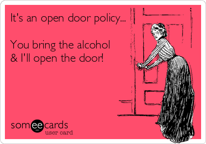It's an open door policy...

You bring the alcohol
& I'll open the door!