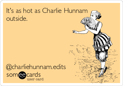 It's as hot as Charlie Hunnam
outside.





@charliehunnam.edits
