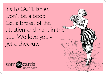 It&#39;s B.C.A.M. ladies. Don&#39;t be a boob. Get a breast of the situation and  nip it in the bud. We love you - get a checkup. | Breast Cancer Awareness  Ecard