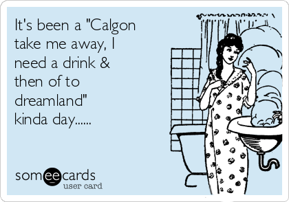 It S Been A Calgon Take Me Away I Need A Drink Then Of To Dreamland Kinda Day Mom Ecard