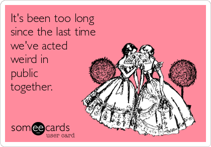 It S Been Too Long Since The Last Time We Ve Acted Weird In Public Together Thinking Of You Ecard