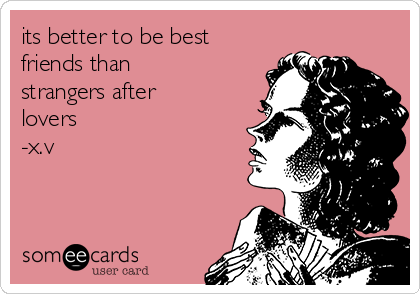 its better to be best
friends than
strangers after
lovers
-x.v