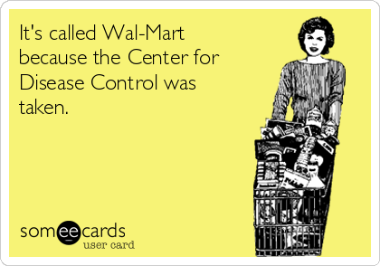 It's called Wal-Mart
because the Center for
Disease Control was
taken.