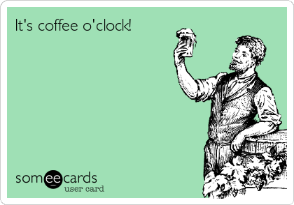 It's coffee o'clock!