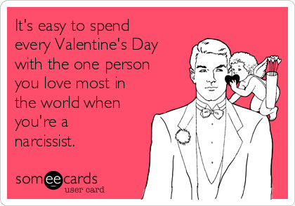 It's easy to spend
every Valentine's Day
with the one person
you love most in
the world when
you're a
narcissist. 