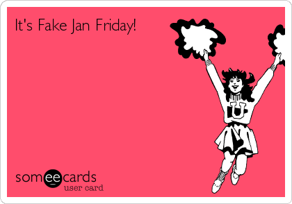 It's Fake Jan Friday!