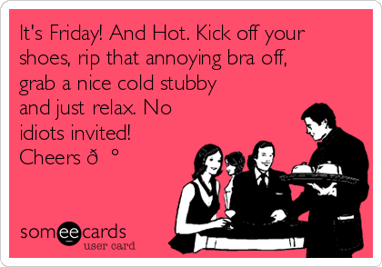 It's Friday! And Hot. Kick off your shoes, rip that annoying bra