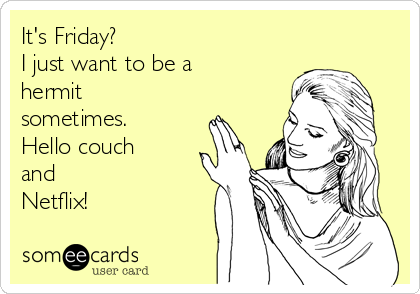 It's Friday?
I just want to be a
hermit
sometimes.
Hello couch
and
Netflix!