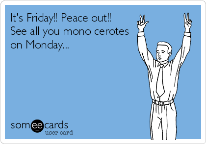 It's Friday!! Peace out!!
See all you mono cerotes
on Monday...