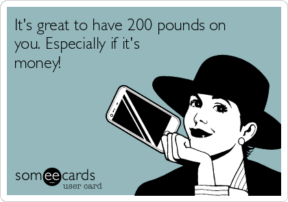 It's great to have 200 pounds on
you. Especially if it's
money! 