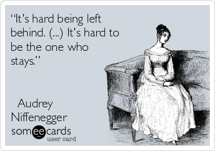 “It's hard being left
behind. (...) It's hard to
be the one who
stays.” 


― Audrey
Niffenegger