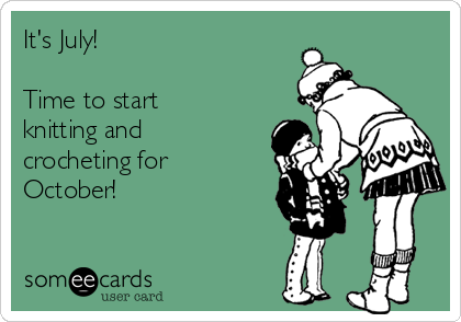 It's July!

Time to start
knitting and
crocheting for
October!