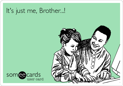 It's just me, Brother...!