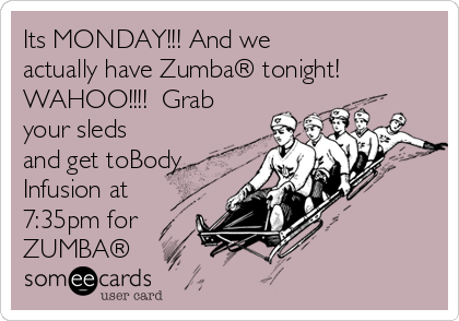 Its MONDAY!!! And we
actually have Zumba® tonight!
WAHOO!!!!  Grab
your sleds
and get toBody
Infusion at
7:35pm for
ZUMBA®