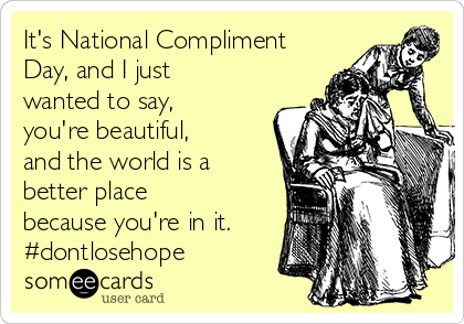 It's National Compliment
Day, and I just
wanted to say,
you're beautiful,
and the world is a
better place
because you're in it.
#dontlosehope