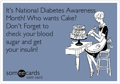 It's National Diabetes Awareness Month! Who wants Cake? Don't Forget to  check your blood sugar and get your insulin! | Reminders Ecard