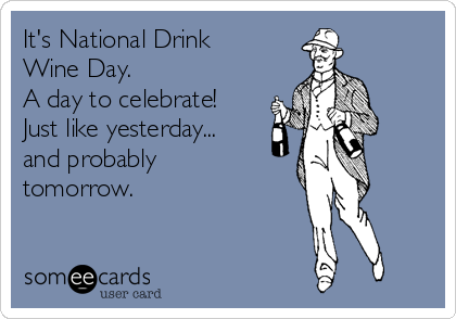 It's National Drink
Wine Day. 
A day to celebrate! 
Just like yesterday...
and probably
tomorrow.