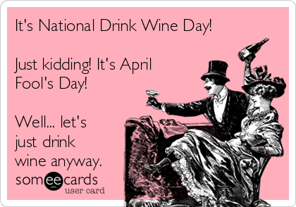 It's National Drink Wine Day!

Just kidding! It's April
Fool's Day!

Well... let's
just drink
wine anyway.