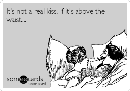 It's not a real kiss. If it's above the
waist.... 