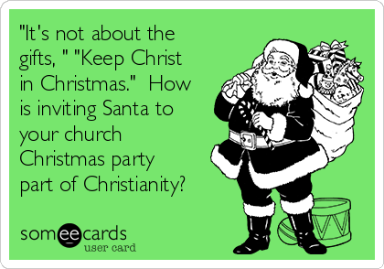 "It's not about the
gifts, " "Keep Christ
in Christmas."  How
is inviting Santa to
your church
Christmas party
part of Christianity?