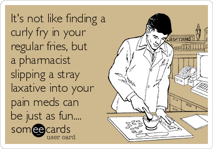 It's not like finding a
curly fry in your
regular fries, but
a pharmacist
slipping a stray
laxative into your
pain meds can
be just as fun....