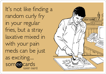 It's not like finding a
random curly fry
in your regular
fries, but a stray
laxative mixed in
with your pain
meds can be just
as exciting....