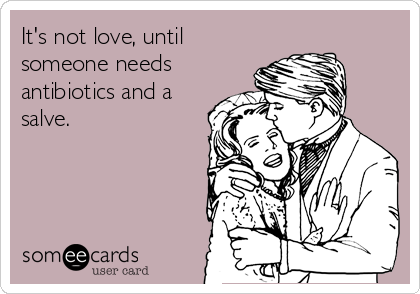 It's not love, until
someone needs
antibiotics and a
salve.