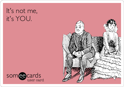 It's not me, it's YOU. | Breakup Ecard