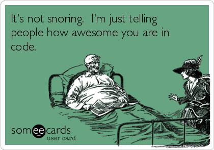 It's not snoring.  I'm just telling
people how awesome you are in
code.  