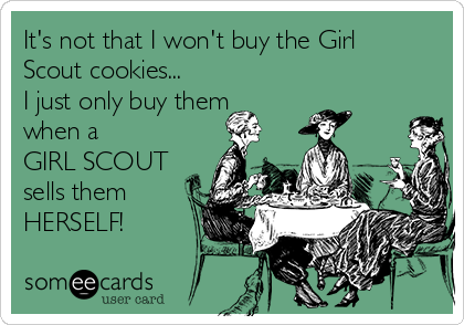 It's not that I won't buy the Girl
Scout cookies...
I just only buy them 
when a 
GIRL SCOUT
sells them
HERSELF!