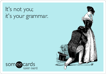 It's not you;
it's your grammar.   