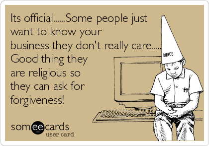 Its official......Some people just
want to know your
business they don't really care.....
Good thing they
are religious so
they can ask for
forgiveness!