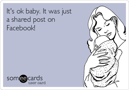It's ok baby. It was just
a shared post on
Facebook!