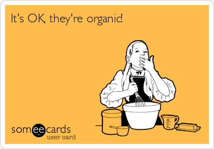 It's OK, they're organic!