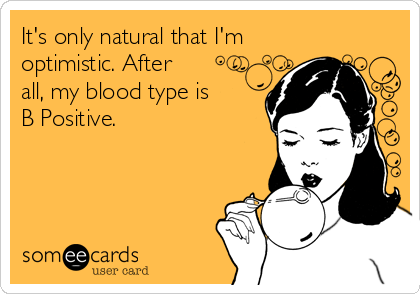 It S Only Natural That I M Optimistic After All My Blood Type Is B Positive Encouragement Ecard