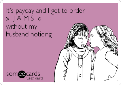 It's payday and I get to order
»  J A M S  «    
without my
husband noticing