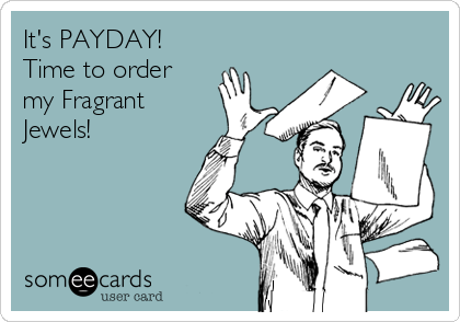 It's PAYDAY! 
Time to order
my Fragrant 
Jewels!