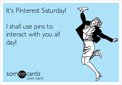 It's Pinterest Saturday!

I shall use pins to
interact with you all
day!