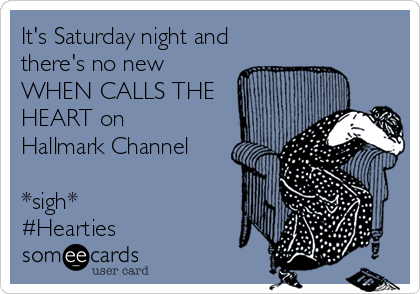 It's Saturday night and
there's no new 
WHEN CALLS THE
HEART on 
Hallmark Channel

*sigh*
#Hearties 