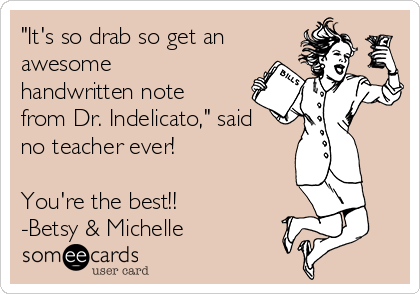 "It's so drab so get an
awesome
handwritten note
from Dr. Indelicato," said
no teacher ever!

You're the best!!
-Betsy & Michelle