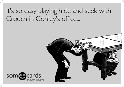 It's so easy playing hide and seek with
Crouch in Conley's office...