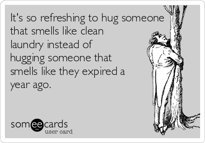It's so refreshing to hug someone
that smells like clean
laundry instead of
hugging someone that
smells like they expired a
year ago.