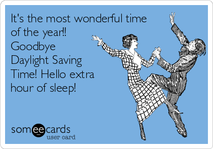 It's the most wonderful time
of the year!!
Goodbye
Daylight Saving
Time! Hello extra
hour of sleep!