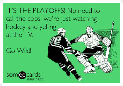 IT'S THE PLAYOFFS! No need to
call the cops, we're just watching
hockey and yelling
at the TV. 

Go Wild!