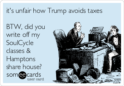 it's unfair how Trump avoids taxes

BTW, did you
write off my
SoulCycle
classes &
Hamptons
share house?