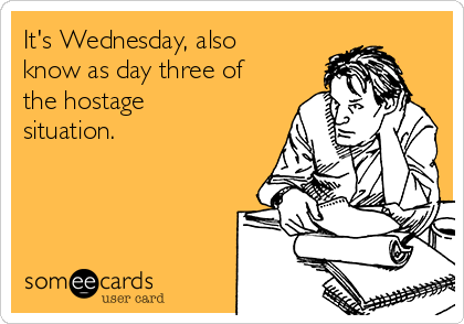 It's Wednesday, also
know as day three of
the hostage
situation. 