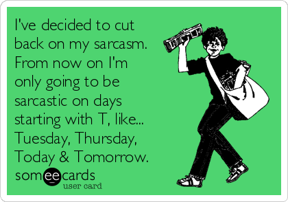 I've decided to cut
back on my sarcasm.
From now on I'm
only going to be
sarcastic on days
starting with T, like...
Tuesday, Thursday,
Today & Tomorrow.